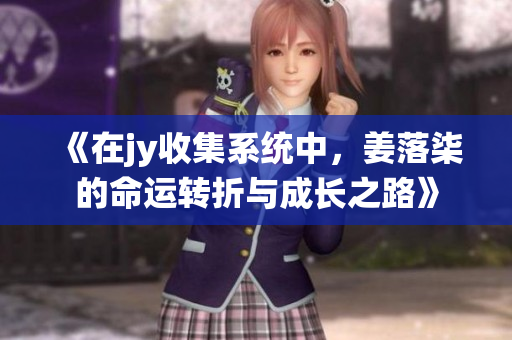 《在jy收集系统中，姜落柒的命运转折与成长之路》