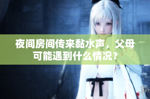 夜间房间传来黏水声，父母可能遇到什么情况？