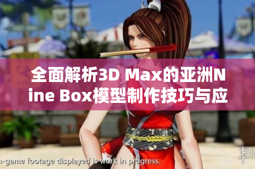 全面解析3D Max的亚洲Nine Box模型制作技巧与应用