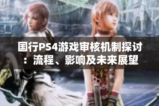 国行PS4游戏审核机制探讨：流程、影响及未来展望