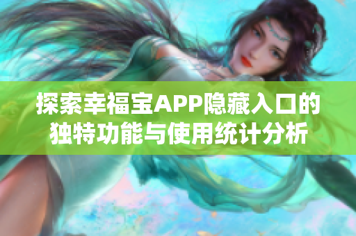 探索幸福宝APP隐藏入口的独特功能与使用统计分析