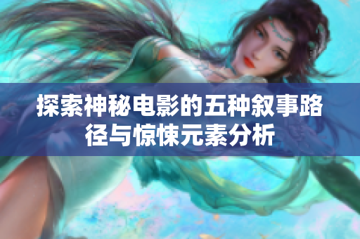 探索神秘电影的五种叙事路径与惊悚元素分析