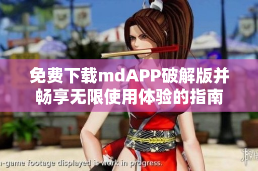 免费下载mdAPP破解版并畅享无限使用体验的指南