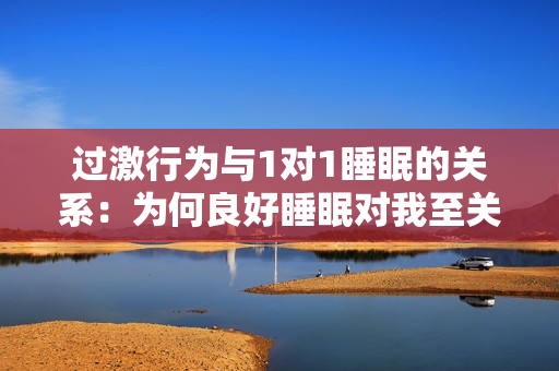 过激行为与1对1睡眠的关系：为何良好睡眠对我至关重要