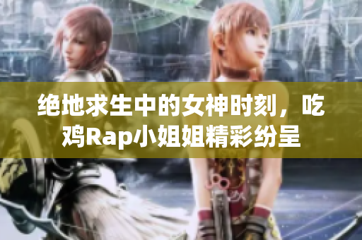 绝地求生中的女神时刻，吃鸡Rap小姐姐精彩纷呈