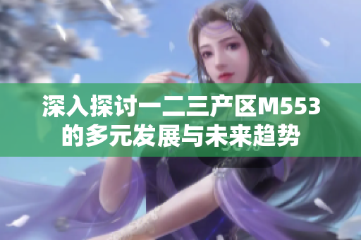 深入探讨一二三产区M553的多元发展与未来趋势