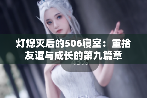 灯熄灭后的506寝室：重拾友谊与成长的第九篇章