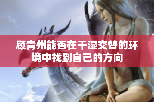 顾青州能否在干湿交替的环境中找到自己的方向