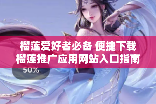 榴莲爱好者必备 便捷下载榴莲推广应用网站入口指南