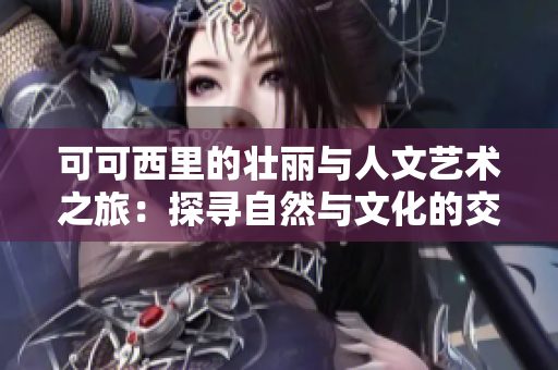 可可西里的壮丽与人文艺术之旅：探寻自然与文化的交融
