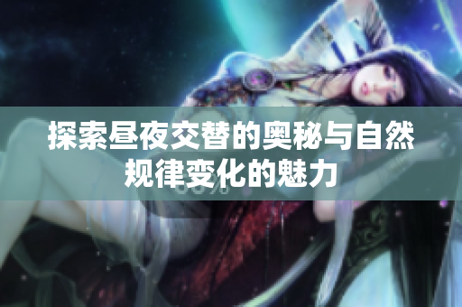 探索昼夜交替的奥秘与自然规律变化的魅力