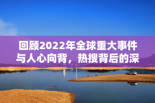 回顾2022年全球重大事件与人心向背，热搜背后的深意探索