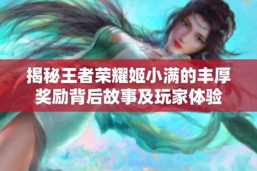 揭秘王者荣耀姬小满的丰厚奖励背后故事及玩家体验