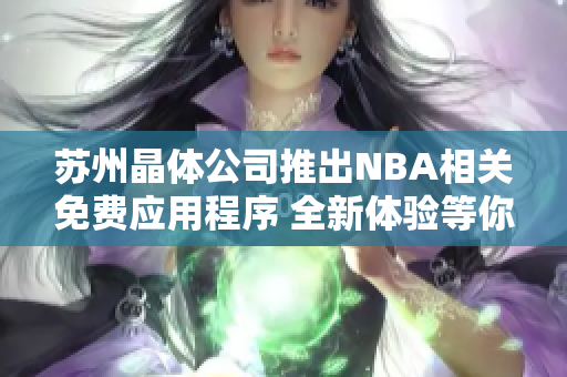 苏州晶体公司推出NBA相关免费应用程序 全新体验等你来玩