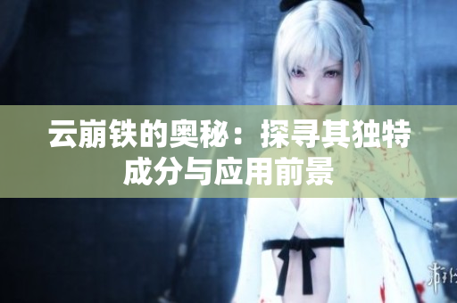 云崩铁的奥秘：探寻其独特成分与应用前景