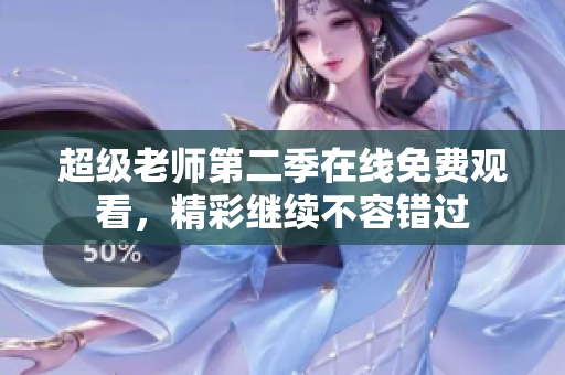 超级老师第二季在线免费观看，精彩继续不容错过