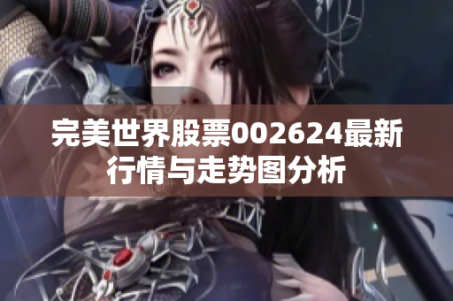 完美世界股票002624最新行情与走势图分析