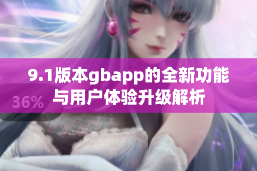 9.1版本gbapp的全新功能与用户体验升级解析