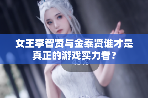 女王李智贤与金泰贤谁才是真正的游戏实力者？