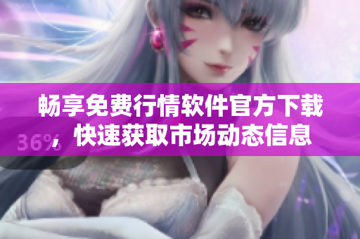 畅享免费行情软件官方下载，快速获取市场动态信息