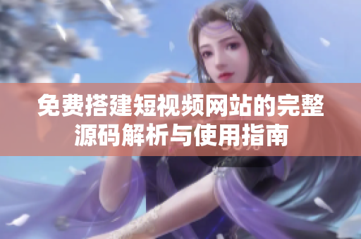 免费搭建短视频网站的完整源码解析与使用指南