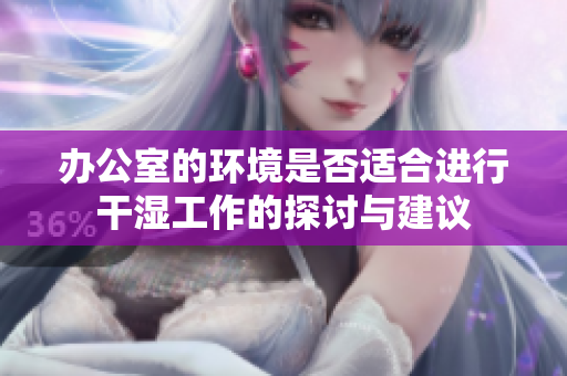 办公室的环境是否适合进行干湿工作的探讨与建议