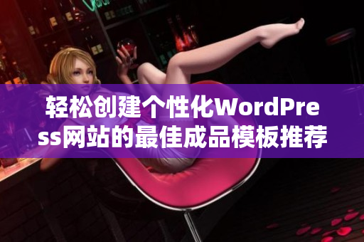 轻松创建个性化WordPress网站的最佳成品模板推荐