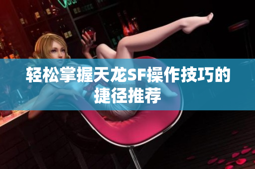 轻松掌握天龙SF操作技巧的捷径推荐