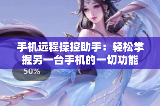 手机远程操控助手：轻松掌握另一台手机的一切功能
