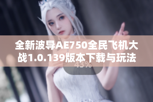 全新波导AE750全民飞机大战1.0.139版本下载与玩法解析