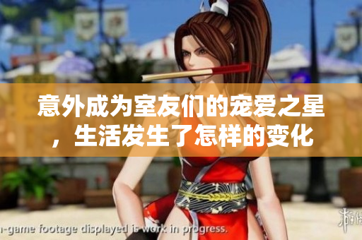 意外成为室友们的宠爱之星，生活发生了怎样的变化