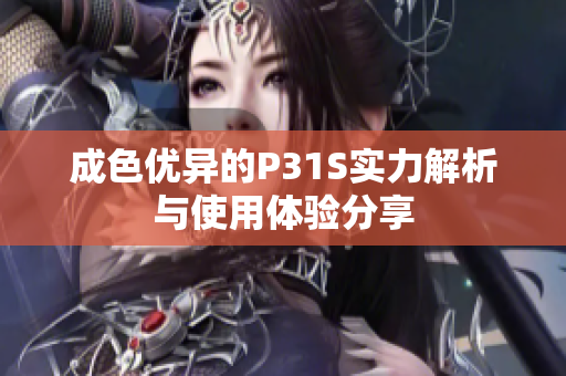 成色优异的P31S实力解析与使用体验分享