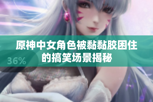 原神中女角色被黏黏胶困住的搞笑场景揭秘