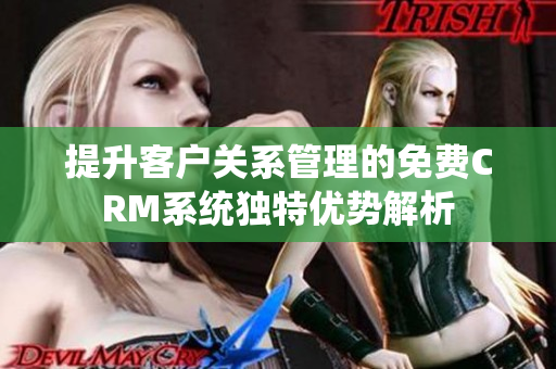 提升客户关系管理的免费CRM系统独特优势解析