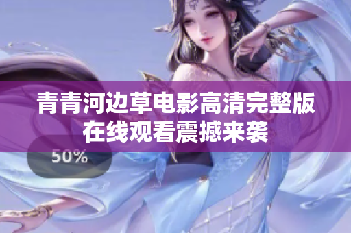 青青河边草电影高清完整版在线观看震撼来袭