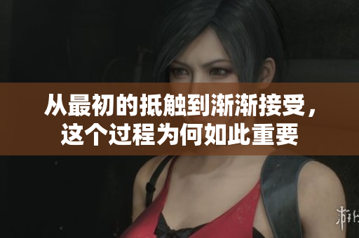 从最初的抵触到渐渐接受，这个过程为何如此重要