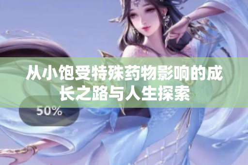 从小饱受特殊药物影响的成长之路与人生探索
