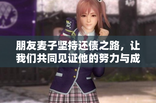 朋友麦子坚持还债之路，让我们共同见证他的努力与成长