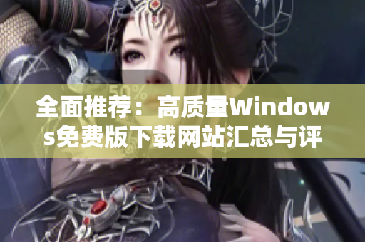 全面推荐：高质量Windows免费版下载网站汇总与评价