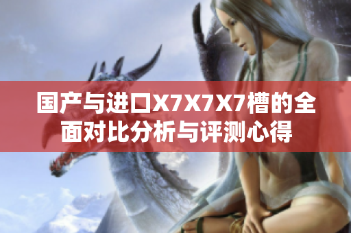 国产与进口X7X7X7槽的全面对比分析与评测心得