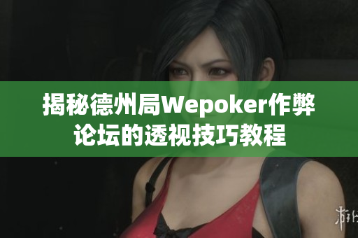 揭秘德州局Wepoker作弊论坛的透视技巧教程