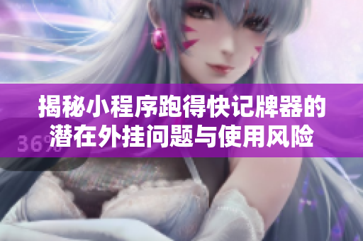 揭秘小程序跑得快记牌器的潜在外挂问题与使用风险