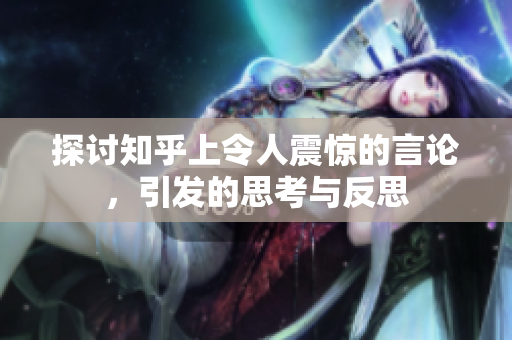 探讨知乎上令人震惊的言论，引发的思考与反思