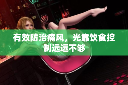 有效防治痛风，光靠饮食控制远远不够