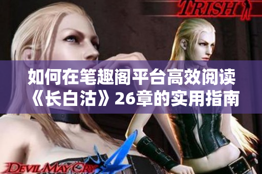 如何在笔趣阁平台高效阅读《长白沽》26章的实用指南