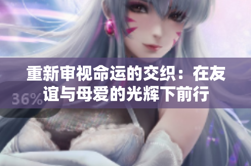重新审视命运的交织：在友谊与母爱的光辉下前行
