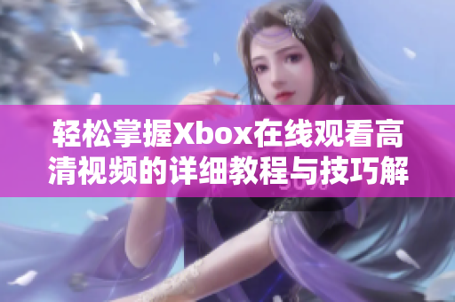 轻松掌握Xbox在线观看高清视频的详细教程与技巧解析