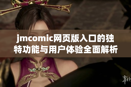 jmcomic网页版入口的独特功能与用户体验全面解析