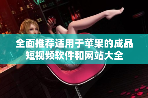 全面推荐适用于苹果的成品短视频软件和网站大全
