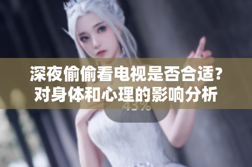 深夜偷偷看电视是否合适？对身体和心理的影响分析